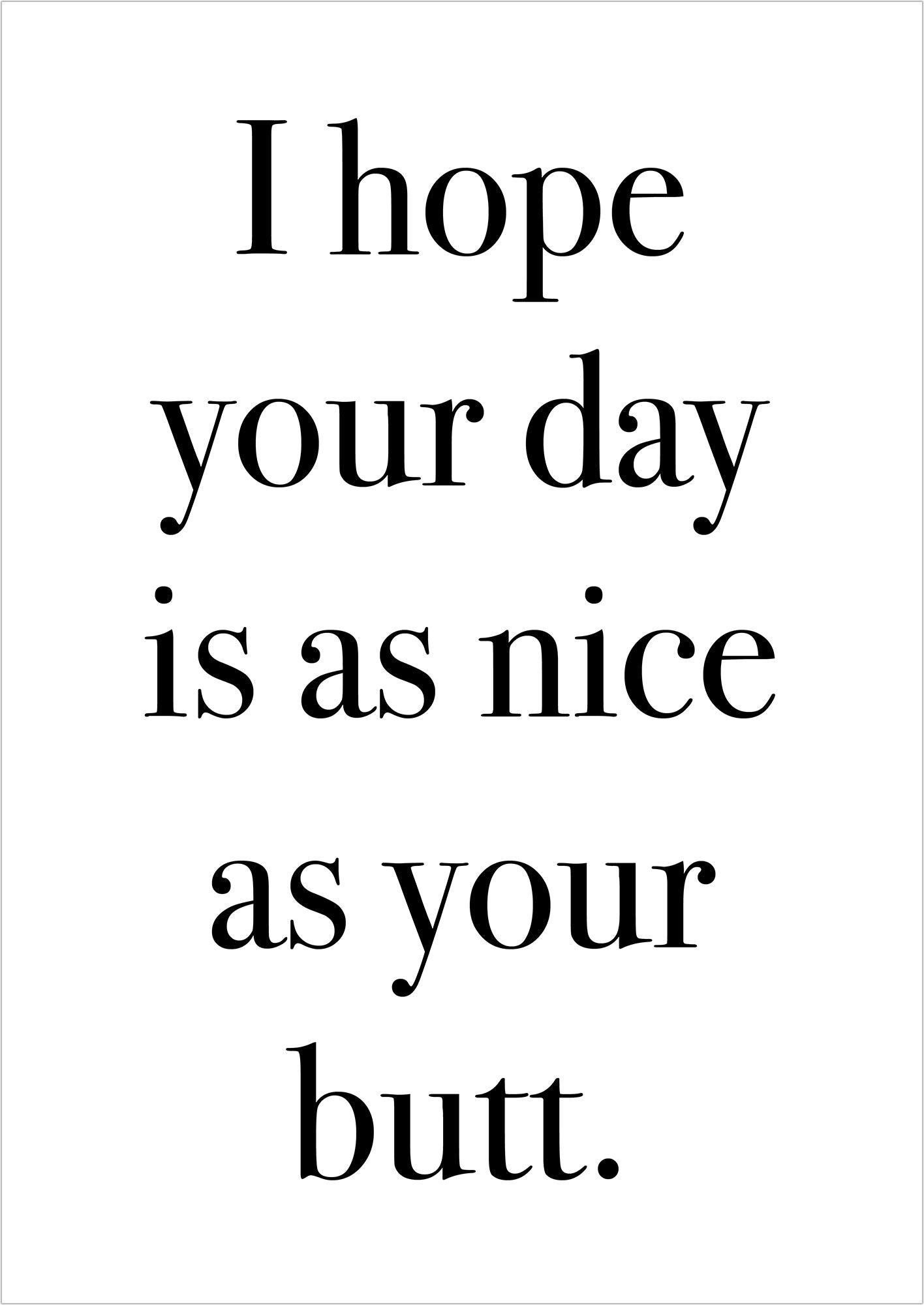 Kunstposter „I hope your day is as nice as your butt.“, ohne Rahmen, freigestellt auf weißem Hintergrund.