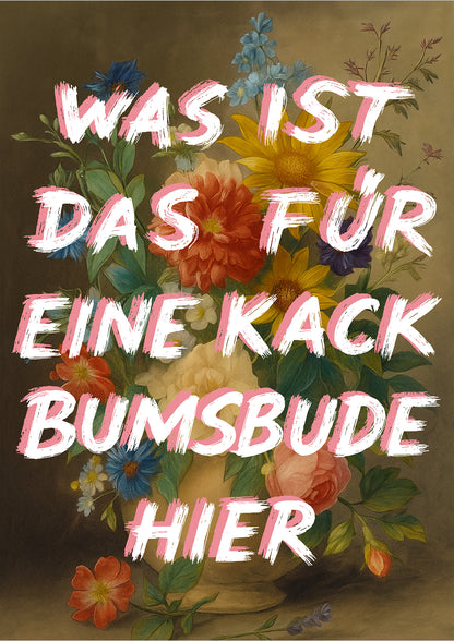 freigestelltes Poster mit buntem Blumenstrauß und frechem Spruch „Was ist das für eine Kack Bumsbude hier“