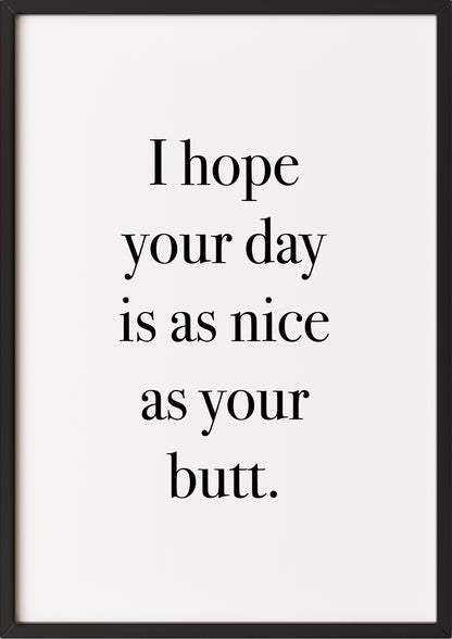 Hochformatiges Poster „I hope your day is as nice as your butt.“ mit schwarzem Rahmen, freigestellt.