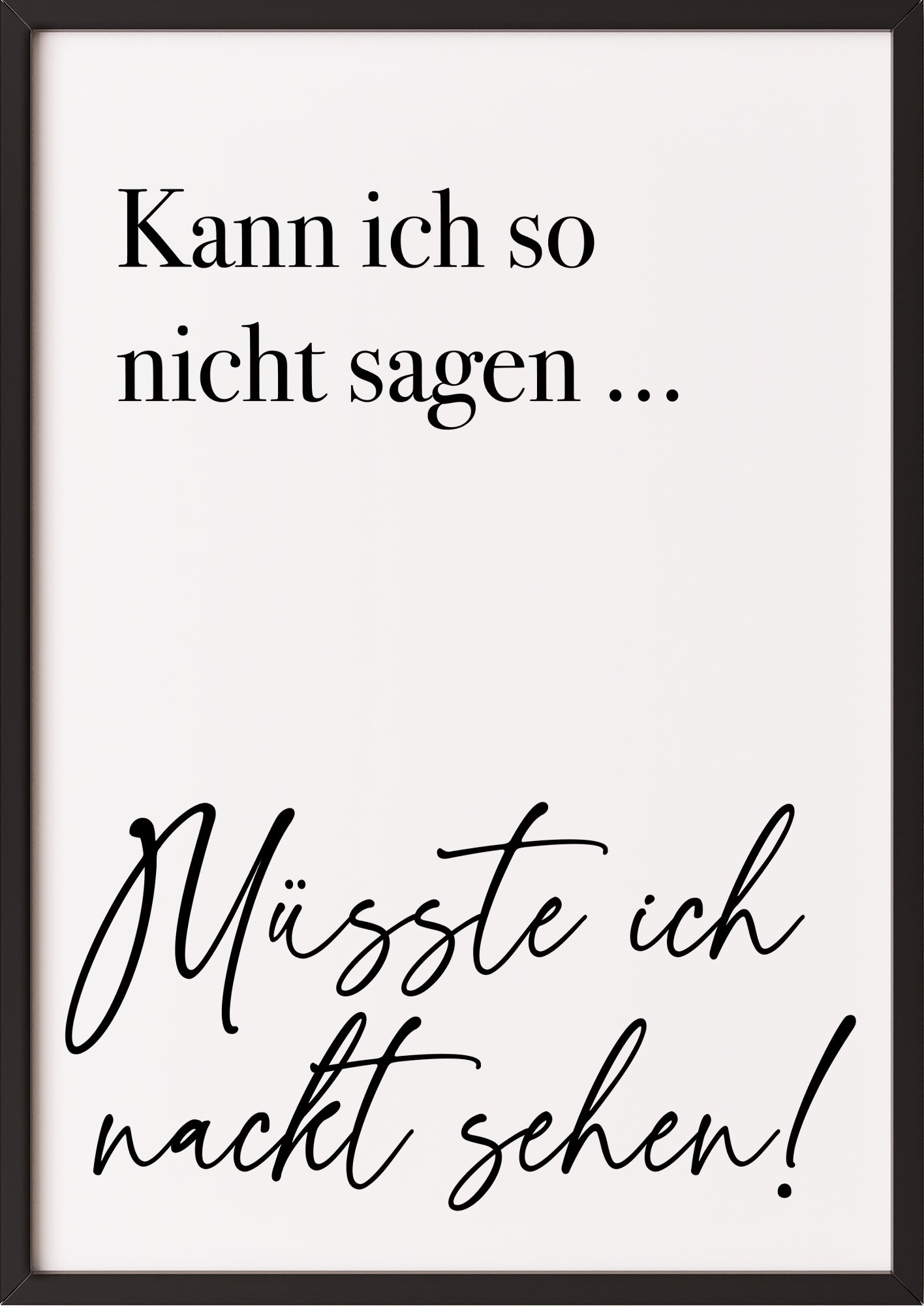 Hochformatiges Poster „Kann ich so nicht sagen ... Müsste ich nackt sehen!“ mit schwarzem Rahmen, freigestellt.