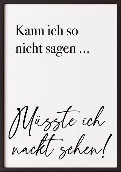 Hochformatiges Poster „Kann ich so nicht sagen ... Müsste ich nackt sehen!“ mit schwarzem Rahmen, freigestellt.