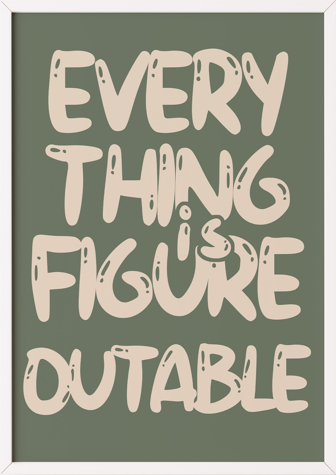 Poster Everything Is Figure Outable im weißen Holzrahmen