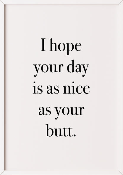 Hochformatiges Poster „I hope your day is as nice as your butt.“ mit weißem Rahmen, freigestellt.