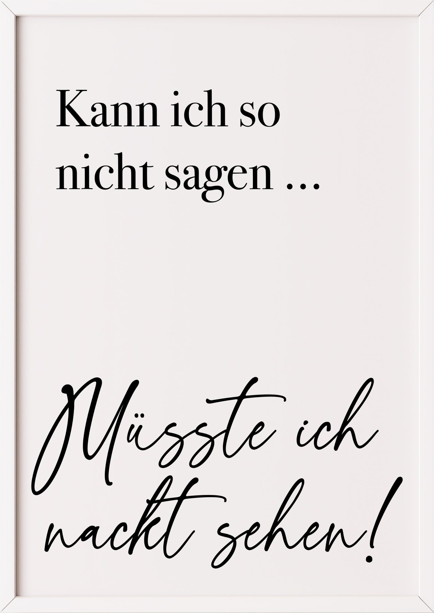 Hochformatiges Poster „Kann ich so nicht sagen ... Müsste ich nackt sehen!“ mit weißem Rahmen, freigestellt.