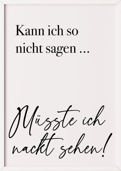 Hochformatiges Poster „Kann ich so nicht sagen ... Müsste ich nackt sehen!“ mit weißem Rahmen, freigestellt.
